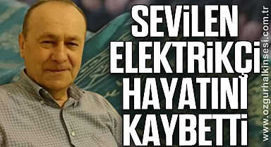 SEVİLEN ELEKTRİKÇİ HAYATINI KAYBETTİ