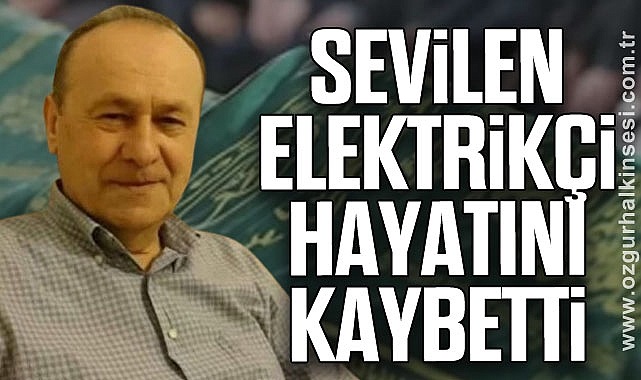 SEVİLEN ELEKTRİKÇİ HAYATINI KAYBETTİ