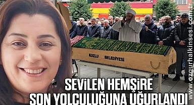 SEVİLEN HEMŞİRE SON YOLCULUĞUNA UĞURLANDI