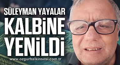 SÜLEYMAN YAYALAR KALBİNE YENİLDİ