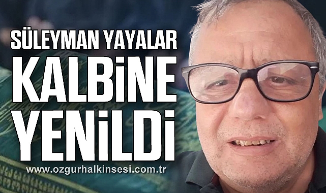 SÜLEYMAN YAYALAR KALBİNE YENİLDİ