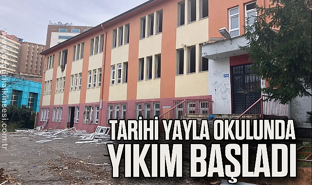TARİHİ YAYLA OKULUNDA YIKIM BAŞLADI