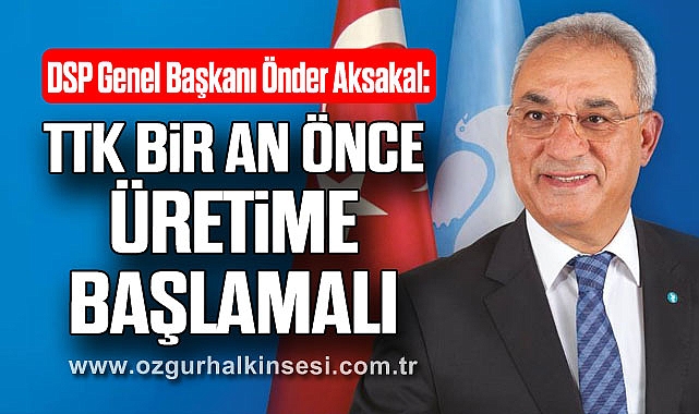 “TTK BİR AN ÖNCE ÜRETİME BAŞLAMALI”