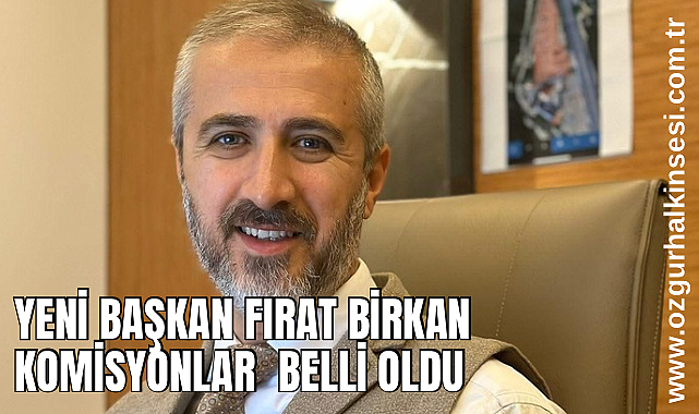 YENİ BAŞKAN FIRAT BİRKAN KOMİSYONLAR BELLİ OLDU