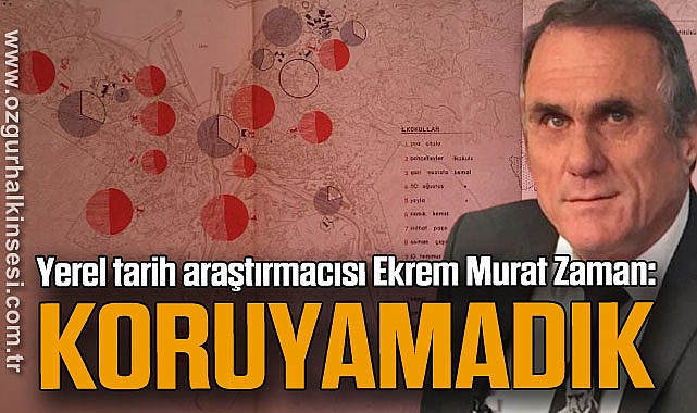 Yerel tarih araştırmacısı Ekrem Murat Zaman: KORUYAMADIK