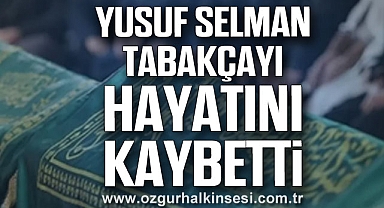 Yusuf Selman Tabakçayı hayatını kaybetti