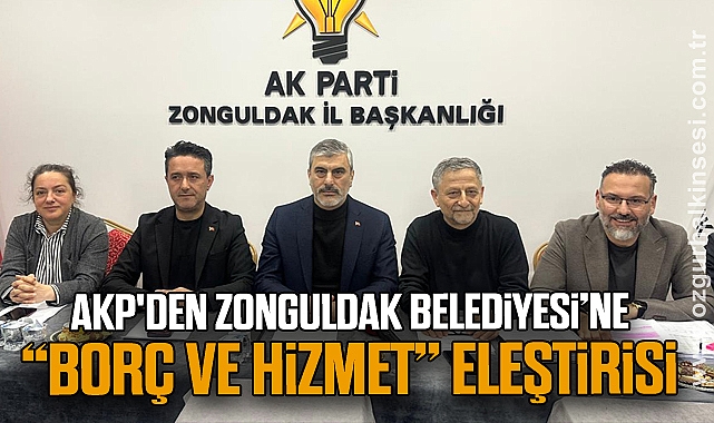 AKP'den Zonguldak Belediyesi’ne “Borç ve Hizmet” Eleştirisi                