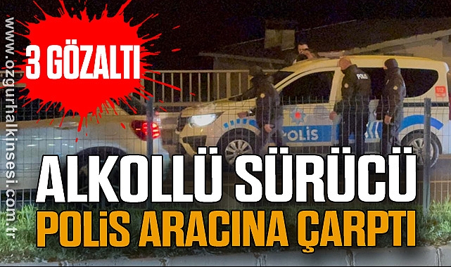 Alkollü sürücü polis aracına çarptı: 3 gözaltı