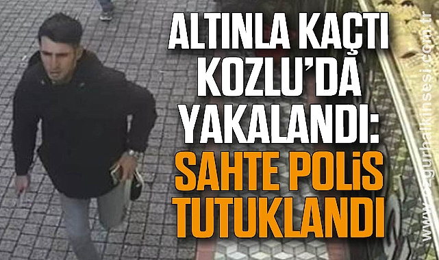 Altınla Kaçtı, Kozlu’da Yakalandı: Sahte Polis tutuklandı