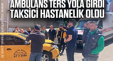 AMBULANS TERS YOLA GİRDİ, TAKSİCİ HASTANELİK OLDU