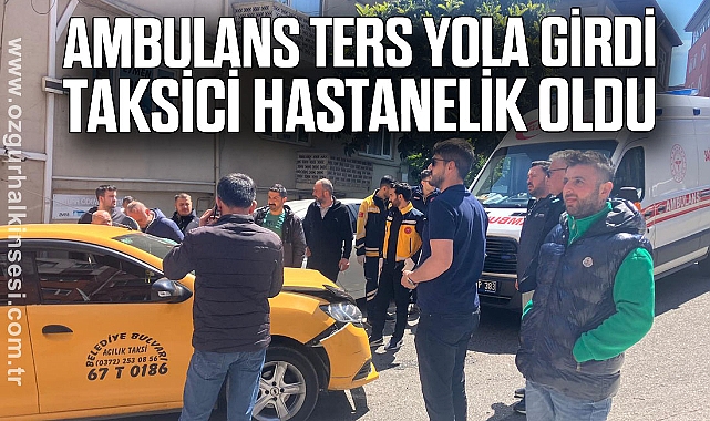 AMBULANS TERS YOLA GİRDİ, TAKSİCİ HASTANELİK OLDU