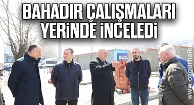 Bahadır çalışmaları yerinde inceledi
