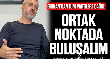 Birkan’dan Tüm Partilere Çağrı: “Ortak Noktada Buluşalım”