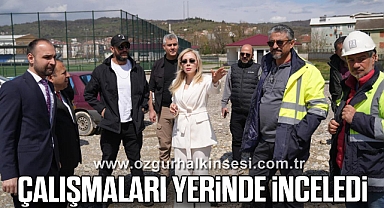 ÇALIŞMALARI YERİNDE İNCELEDİ