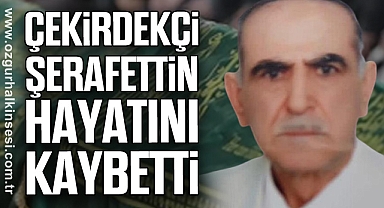 ÇEKİRDEKÇİ ŞERAFETTİN HAYATINI KAYBETTİ