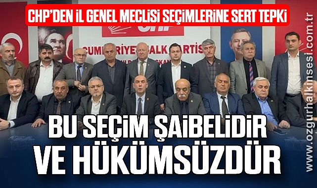 CHP’DEN İL GENEL MECLİSİ SEÇİMLERİNE SERT TEPKİ: 