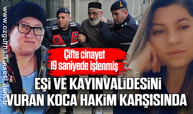 Çifte cinayet 19 saniyede işlenmiş: Eşi ve kayınvalidesini vuran koca hakim karşısında