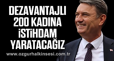“DEZAVANTAJLI 200 KADINA İSTİHDAM YARATACAĞIZ”