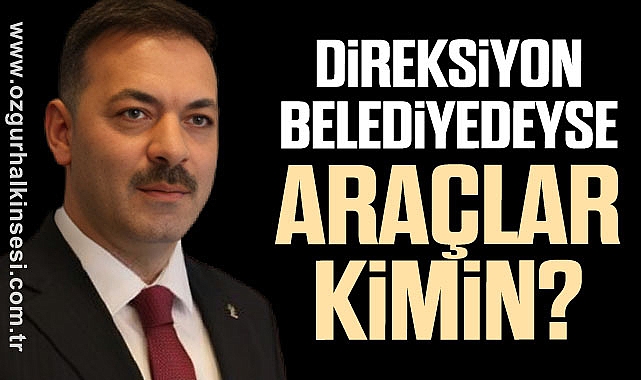 DİREKSİYON BELEDİYEDEYSE ARAÇLAR KİMİN?