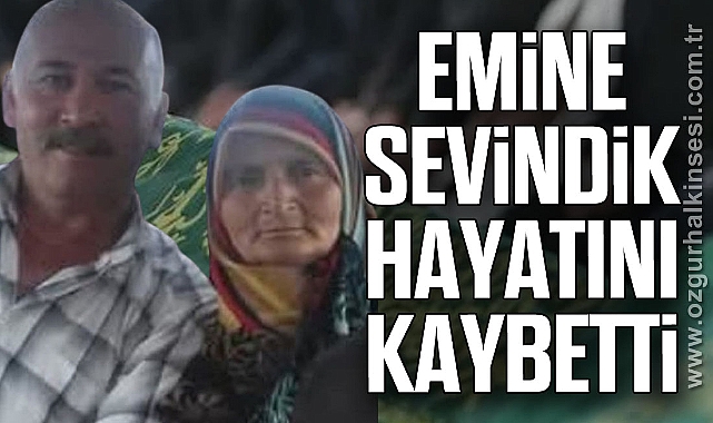 EMİNE SEVİNDİK HAYATINI KAYBETTİ