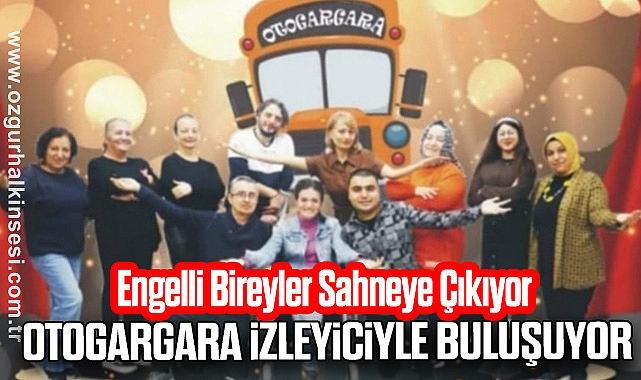 Engelli Bireyler Sahneye Çıkıyor: Otogargara İzleyiciyle Buluşuyor
