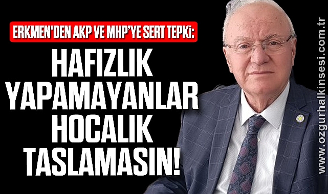 Erkmen'den AKP ve MHP’ye sert tepki: “Hafızlık Yapamayanlar Hocalık Taslamasın!