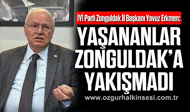 ERKMEN: YAŞANANLAR ZONGULDAK’A YAKIŞMADI