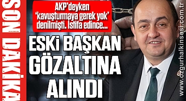 ESKİ BAŞKAN GÖZALTINA ALINDI 