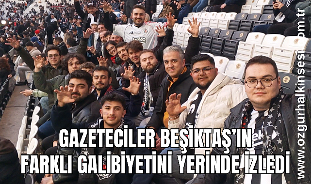 Gazeteciler Beşiktaş’ın farklı galibiyetini yerinde izledi