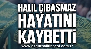 Halil Çibasmaz hayatını kaybetti