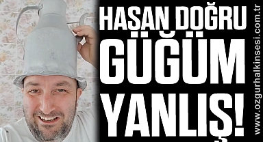 HASAN DOĞRU GÜĞÜM YANLIŞ!