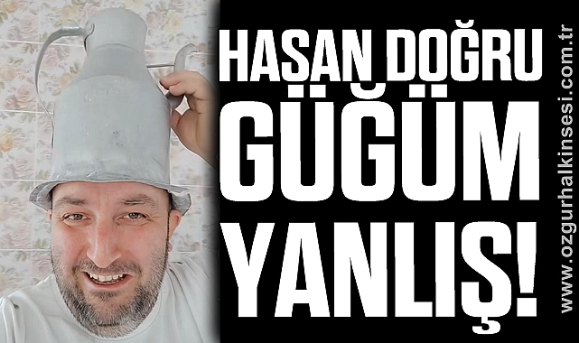 HASAN DOĞRU GÜĞÜM YANLIŞ!