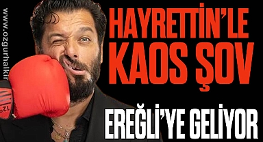 HAYRETTİN’LE KAOS ŞOV EREĞLİ’YE GELİYOR