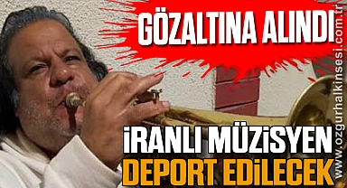 İRANLI MÜZİSYEN DEPORT EDİLECEK