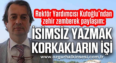“İSİMSİZ YAZMAK KORKAKLARIN İŞİ”