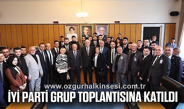 İYİ PARTİ GRUP TOPLANTISINA KATILDI