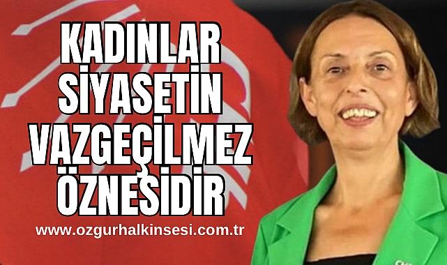 “Kadınlar Siyasetin Vazgeçilmez Öznesidir”
