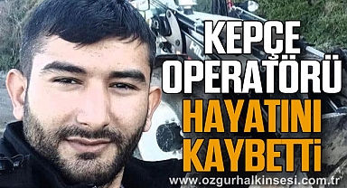 KEPÇE OPERATÖRÜ HAYATINI KAYBETTİ