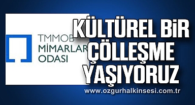 KÜLTÜREL BİR ÇÖLLEŞME YAŞIYORUZ