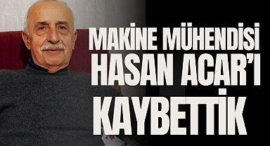 MAKİNE MÜHENDİSİ HASAN ACAR'I KAYBETTİK