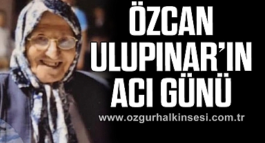 ÖZCAN ULUPINAR’IN  ACI GÜNÜ