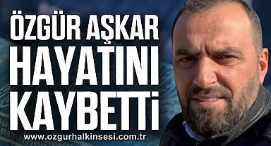 Özgür Aşkar hayatını kaybetti
