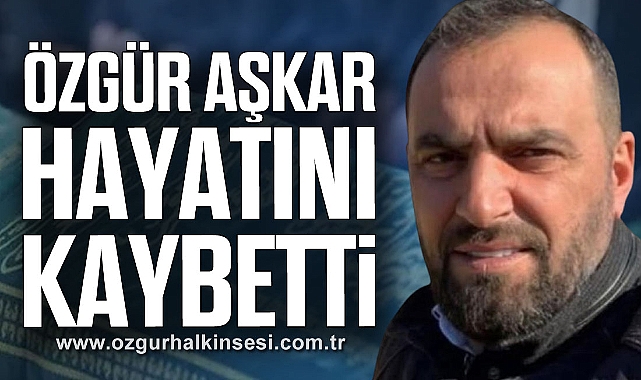 Özgür Aşkar hayatını kaybetti