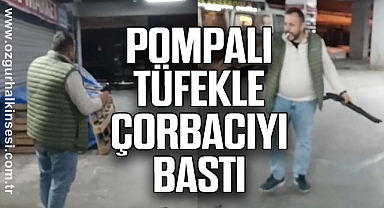 POMPALI TÜFEKLE ÇORBACIYI BASTI