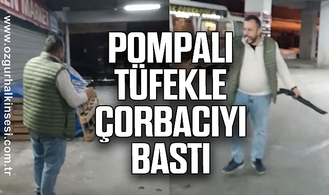 POMPALI TÜFEKLE ÇORBACIYI BASTI