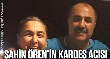 ŞAHİN ÖREN’İN  KARDEŞ ACISI