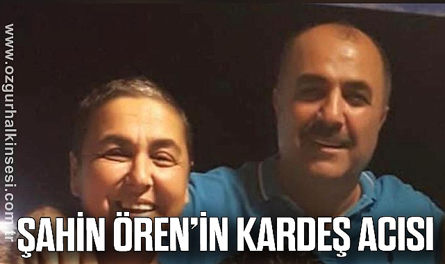 ŞAHİN ÖREN’İN  KARDEŞ ACISI