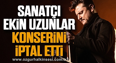 SANATÇI EKİN UZUNLAR KONSERİNİ İPTAL ETTİ