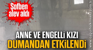 Şofben alev aldı: Anne ve engelli kızı dumandan etkilendi