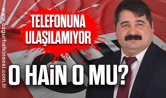 TELEFONUNA ULAŞILAMIYOR: O HAİN O MU?